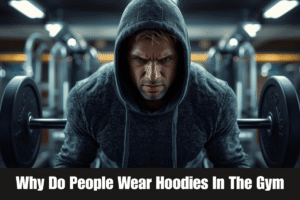 why do people wear hoodies in the gym