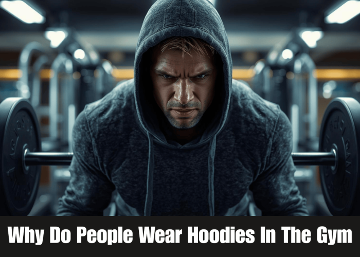 why do people wear hoodies in the gym